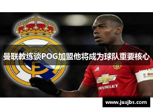 曼联教练谈POG加盟他将成为球队重要核心