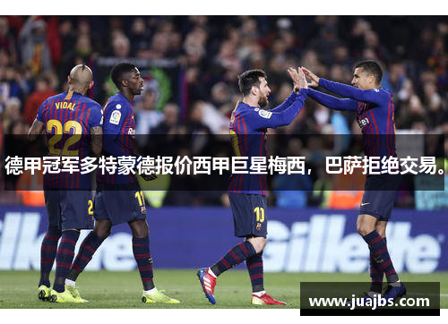 德甲冠军多特蒙德报价西甲巨星梅西，巴萨拒绝交易。